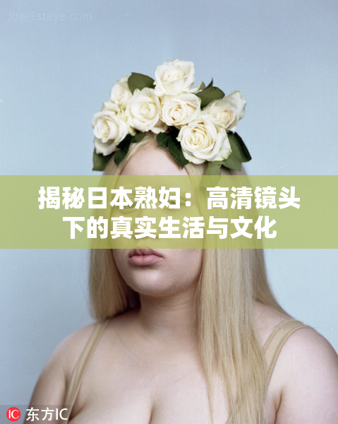 揭秘日本熟妇：高清镜头下的真实生活与文化