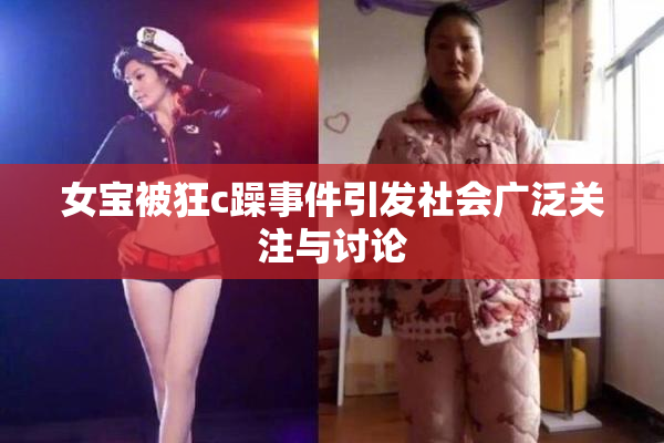 女宝被狂c躁事件引发社会广泛关注与讨论