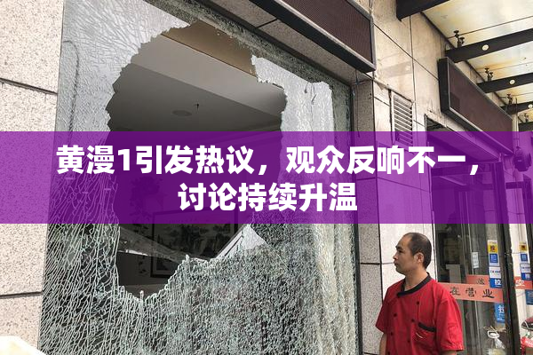 黄漫1引发热议，观众反响不一，讨论持续升温