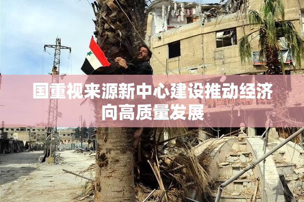 国重视来源新中心建设推动经济向高质量发展