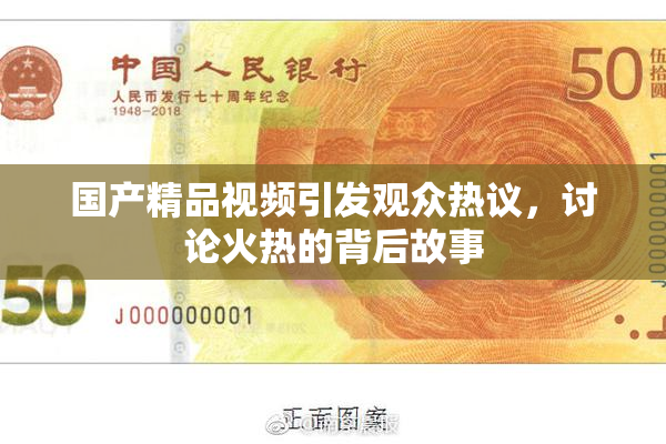 国产精品视频引发观众热议，讨论火热的背后故事