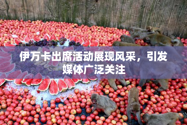 伊万卡出席活动展现风采，引发媒体广泛关注