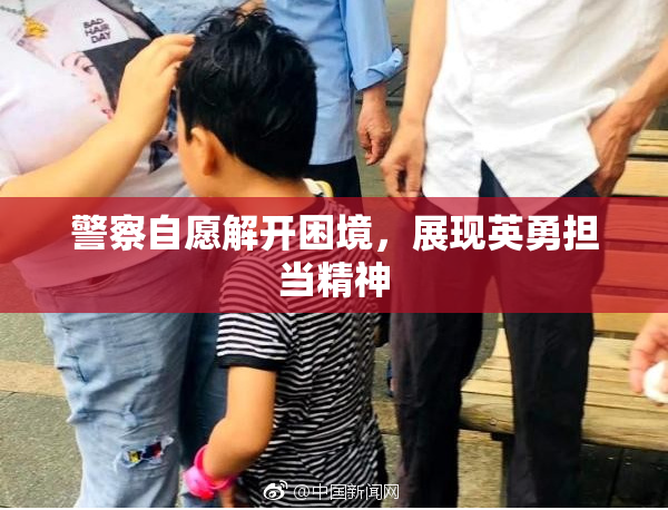 警察自愿解开困境，展现英勇担当精神