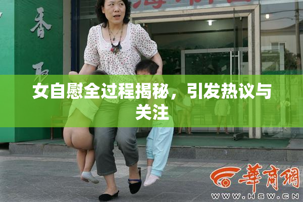 女自慰全过程揭秘，引发热议与关注