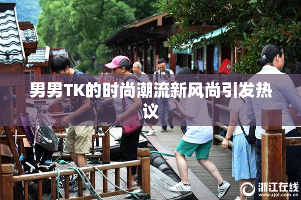男男TK的时尚潮流新风尚引发热议