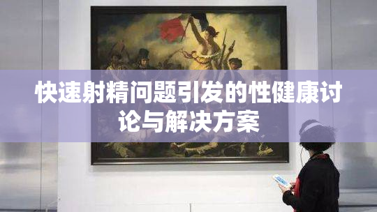 快速射精问题引发的性健康讨论与解决方案