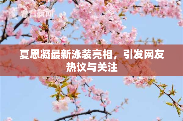 夏思凝最新泳装亮相，引发网友热议与关注