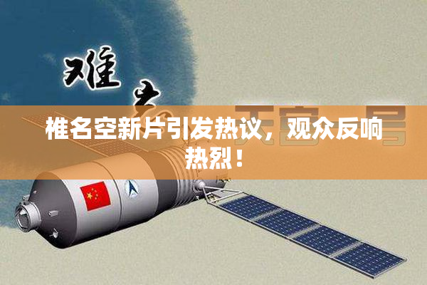 椎名空新片引发热议，观众反响热烈！