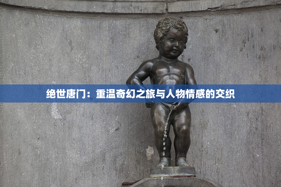 绝世唐门：重温奇幻之旅与人物情感的交织