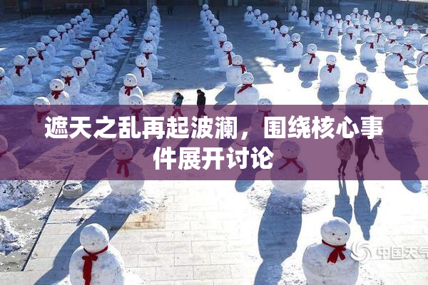 遮天之乱再起波澜，围绕核心事件展开讨论