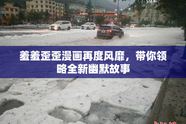 羞羞歪歪漫画再度风靡，带你领略全新幽默故事