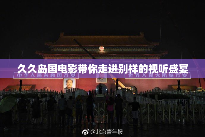 久久岛国电影带你走进别样的视听盛宴