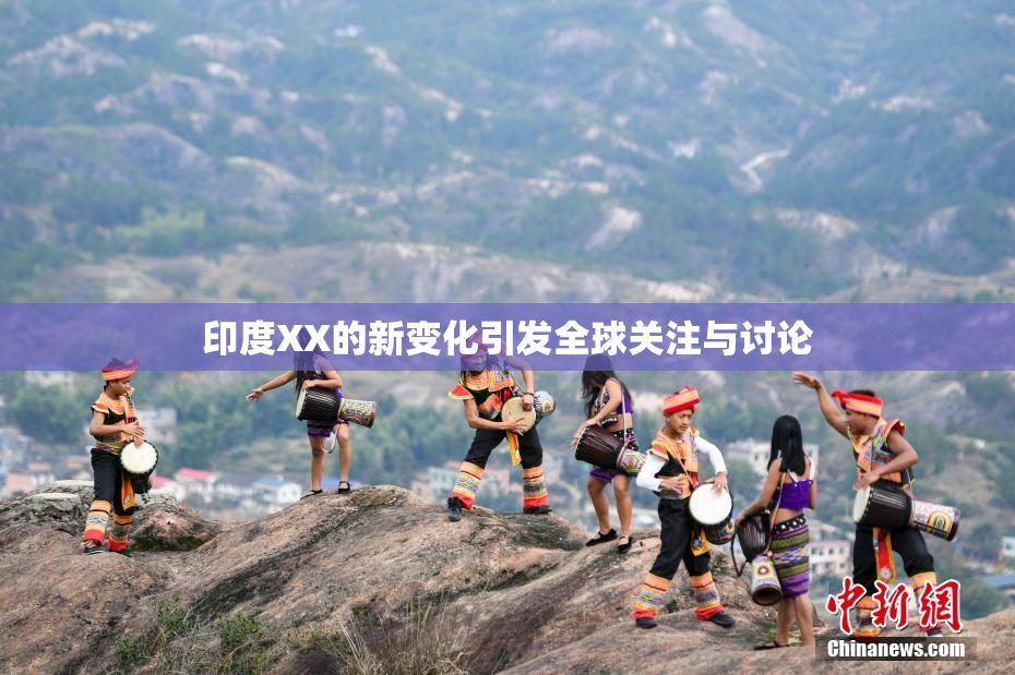 印度XX的新变化引发全球关注与讨论