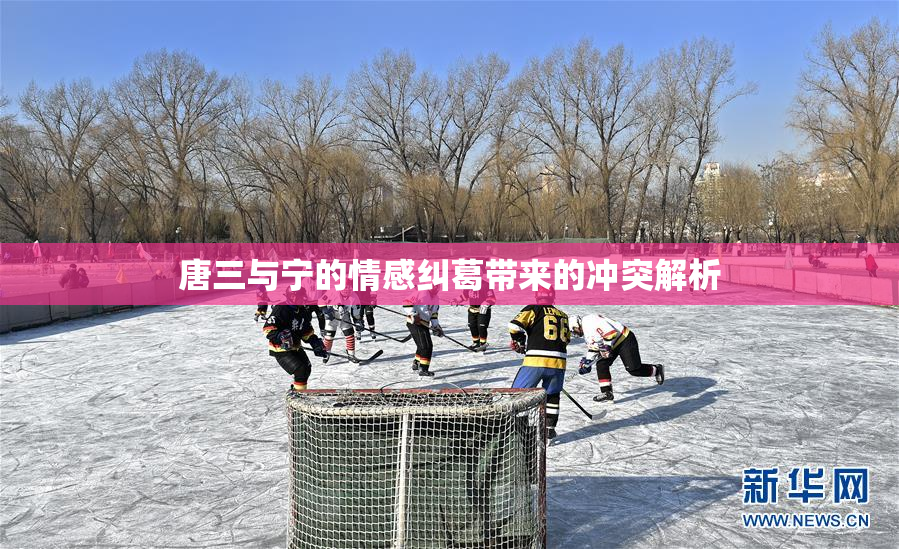唐三与宁的情感纠葛带来的冲突解析