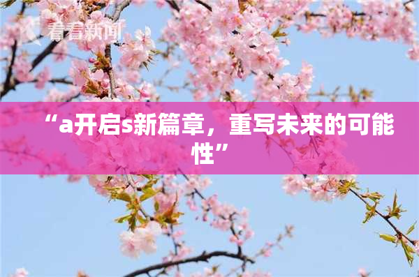 “a开启s新篇章，重写未来的可能性”