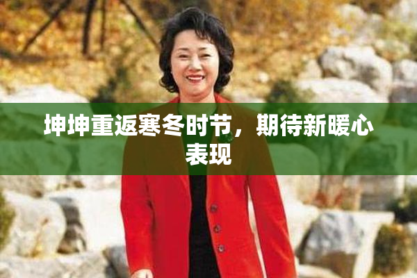 坤坤重返寒冬时节，期待新暖心表现