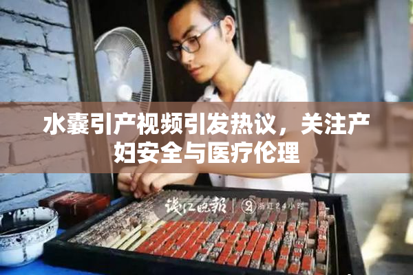 水囊引产视频引发热议，关注产妇安全与医疗伦理