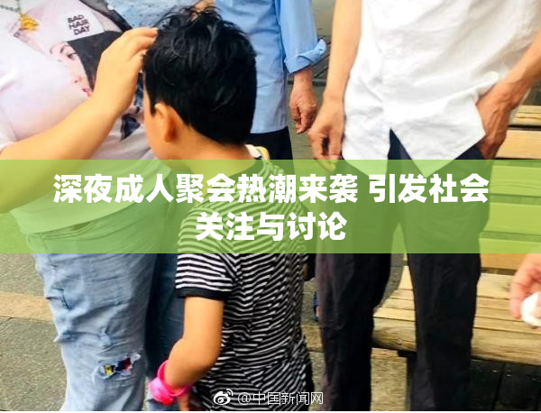 深夜成人聚会热潮来袭 引发社会关注与讨论