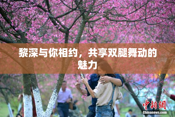 黎深与你相约，共享双腿舞动的魅力