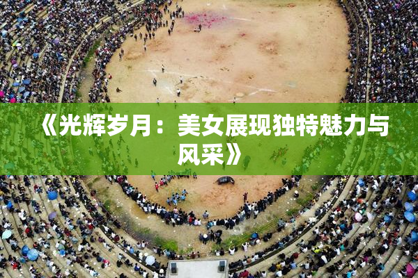 《光辉岁月：美女展现独特魅力与风采》