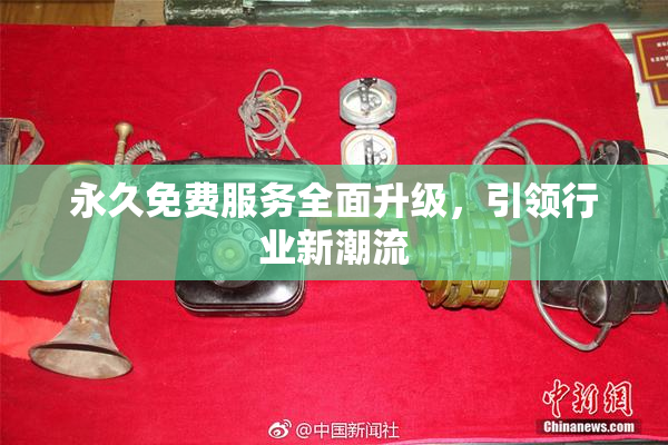 永久免费服务全面升级，引领行业新潮流
