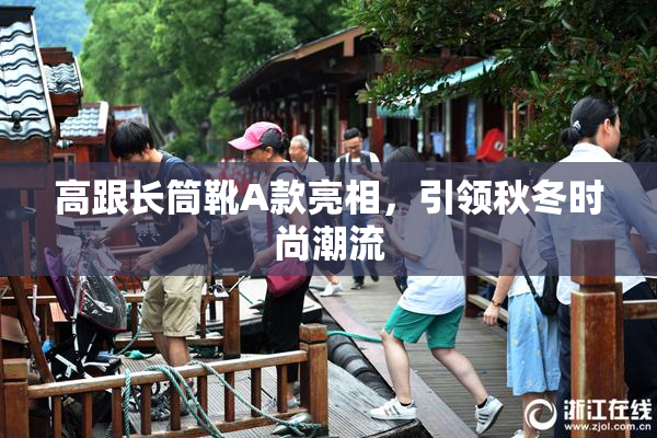 高跟长筒靴A款亮相，引领秋冬时尚潮流