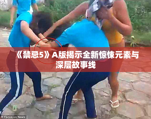 《禁忌5》A版揭示全新惊悚元素与深层故事线