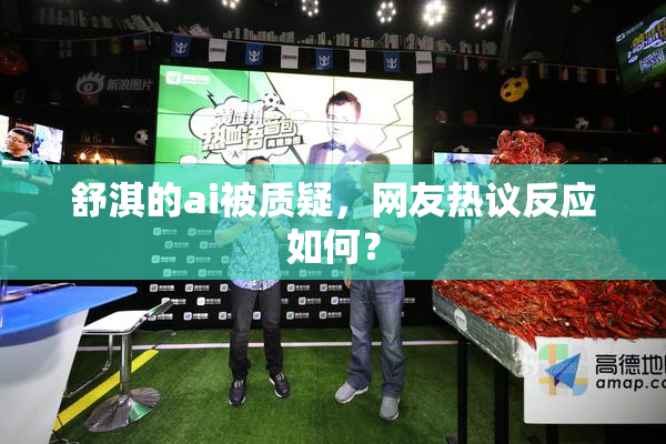 舒淇的ai被质疑，网友热议反应如何？