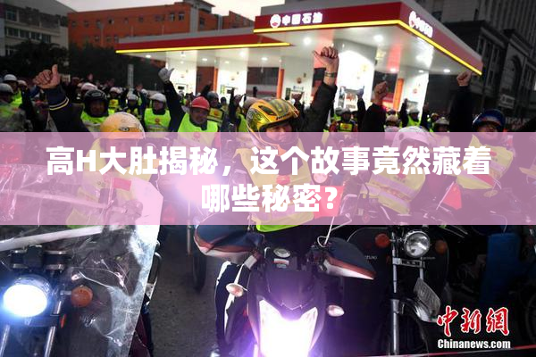 高H大肚揭秘，这个故事竟然藏着哪些秘密？