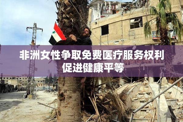 非洲女性争取免费医疗服务权利 促进健康平等