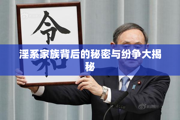 淫系家族背后的秘密与纷争大揭秘