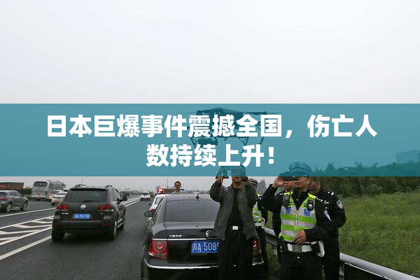 日本巨爆事件震撼全国，伤亡人数持续上升！