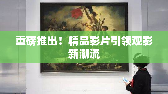 重磅推出！精品影片引领观影新潮流