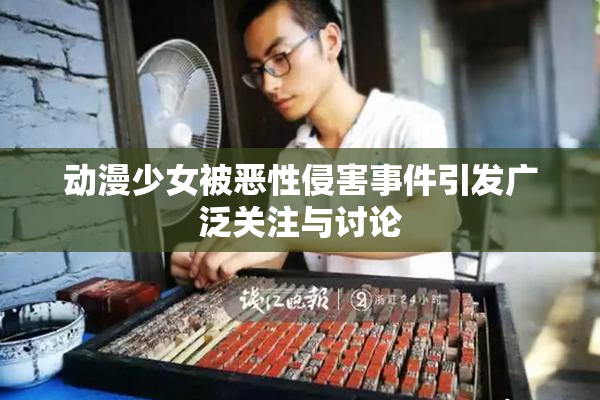 动漫少女被恶性侵害事件引发广泛关注与讨论