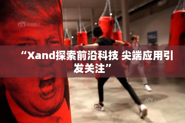 “Xand探索前沿科技 尖端应用引发关注”