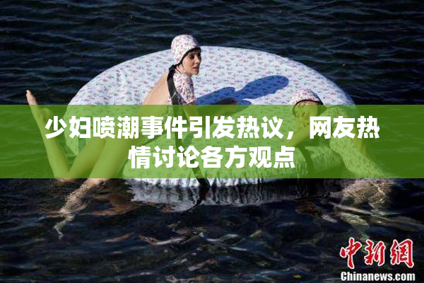 少妇喷潮事件引发热议，网友热情讨论各方观点