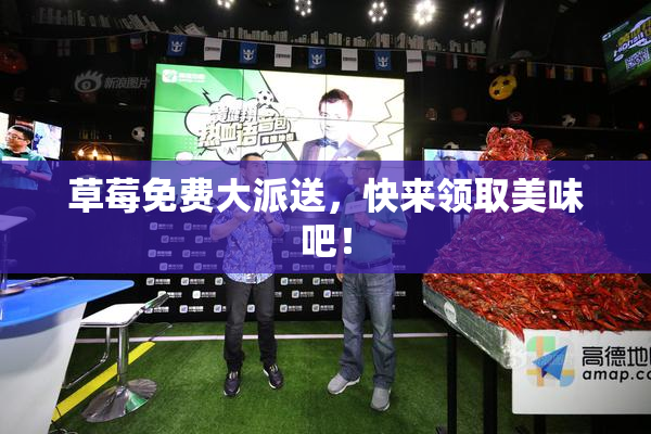 草莓免费大派送，快来领取美味吧！