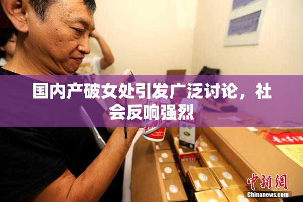 国内产破女处引发广泛讨论，社会反响强烈