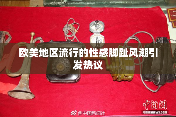 欧美地区流行的性感脚趾风潮引发热议