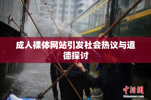 成人裸体网站引发社会热议与道德探讨