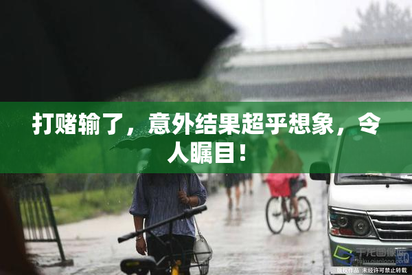 打赌输了，意外结果超乎想象，令人瞩目！