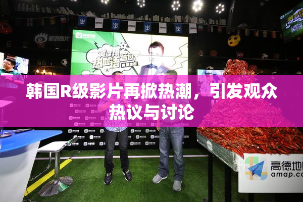 韩国R级影片再掀热潮，引发观众热议与讨论