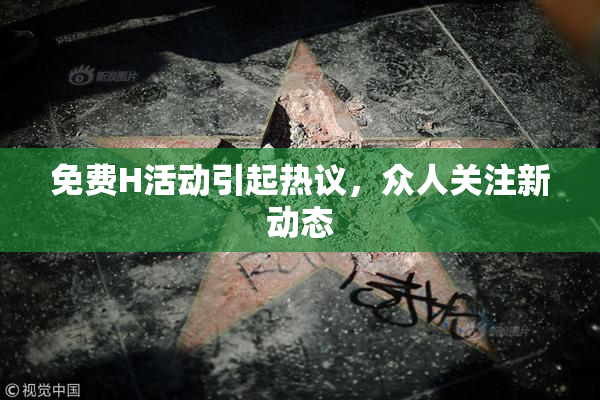 免费H活动引起热议，众人关注新动态