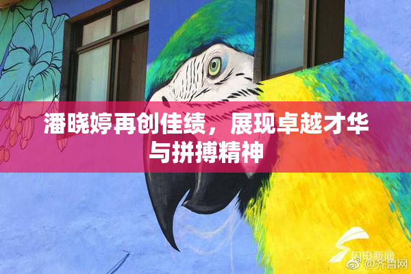 潘晓婷再创佳绩，展现卓越才华与拼搏精神