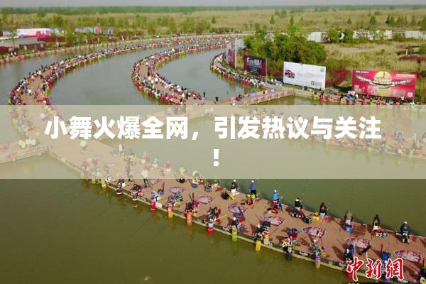 小舞火爆全网，引发热议与关注！