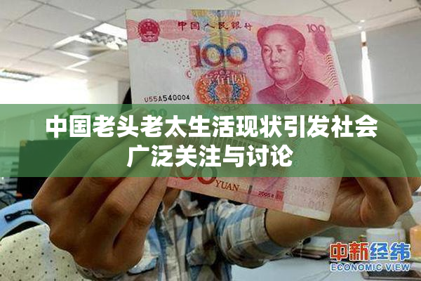 中国老头老太生活现状引发社会广泛关注与讨论