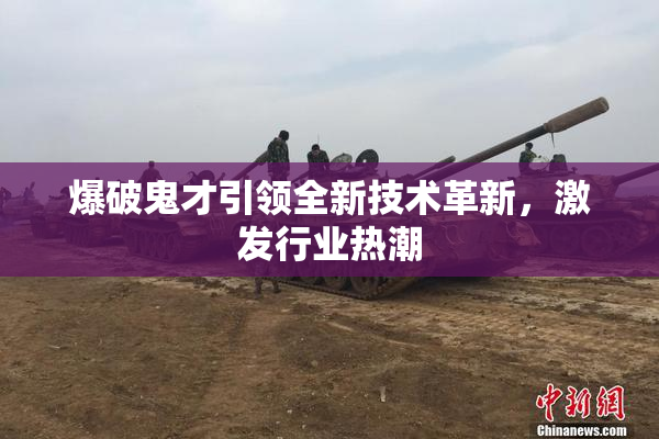 爆破鬼才引领全新技术革新，激发行业热潮