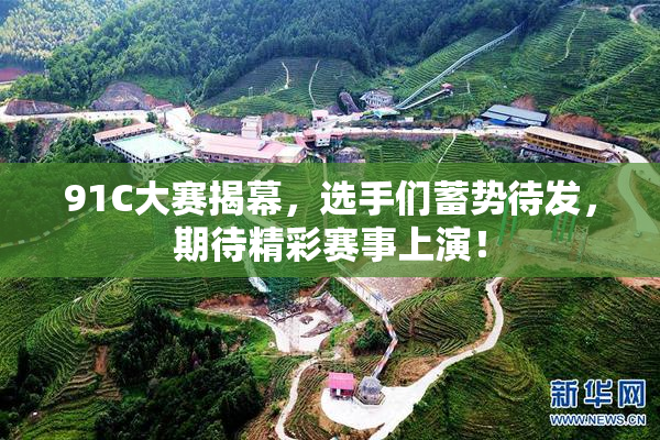91C大赛揭幕，选手们蓄势待发，期待精彩赛事上演！