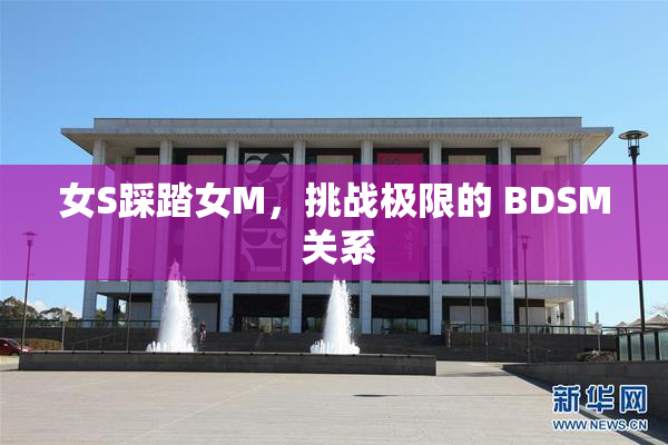女S踩踏女M，挑战极限的 BDSM 关系