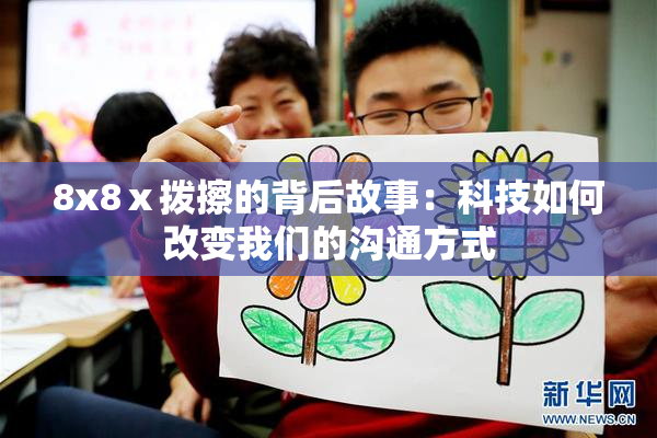 8x8ⅹ拨擦的背后故事：科技如何改变我们的沟通方式